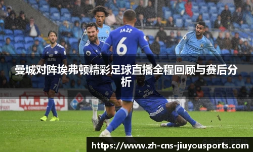 曼城对阵埃弗顿精彩足球直播全程回顾与赛后分析